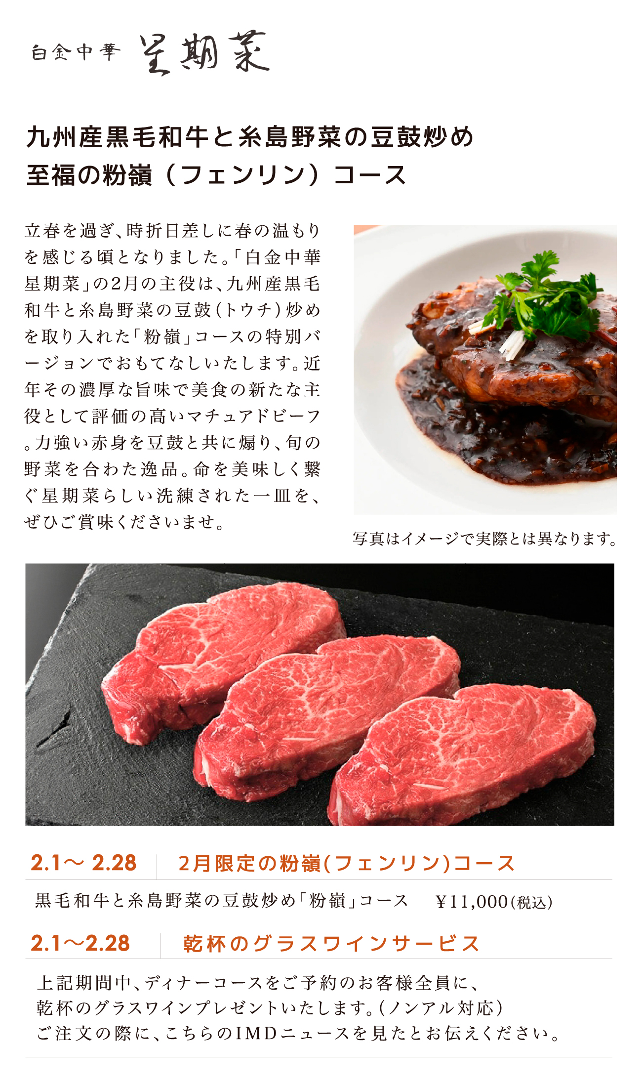 九州産黒毛和牛と糸島野菜の豆鼓炒め 至福の粉嶺（フェンリン）コース 2.1～ 2.28 2月限定の粉嶺(フェンリン)コース 黒毛和牛と糸島野菜の豆鼓炒め「粉嶺」コース￥11,000（税込） 2.1～2.28 乾杯のグラスワインサービス 上記期間中、ディナーコースをご予約のお客様全員に、乾杯のグラスワインプレゼントいたします。（ノンアル対応）ご注文の際に、こちらのI M D ニュースを見たとお伝えください。